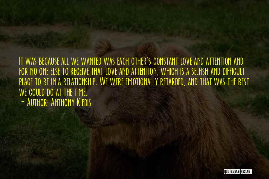 Anthony Kiedis Quotes: It Was Because All We Wanted Was Each Other's Constant Love And Attention And For No One Else To Receive