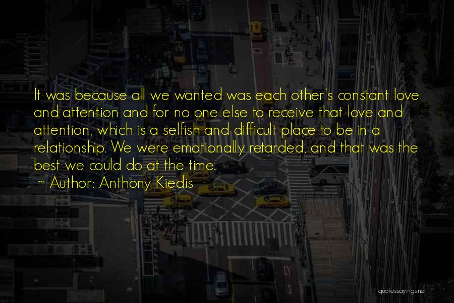 Anthony Kiedis Quotes: It Was Because All We Wanted Was Each Other's Constant Love And Attention And For No One Else To Receive