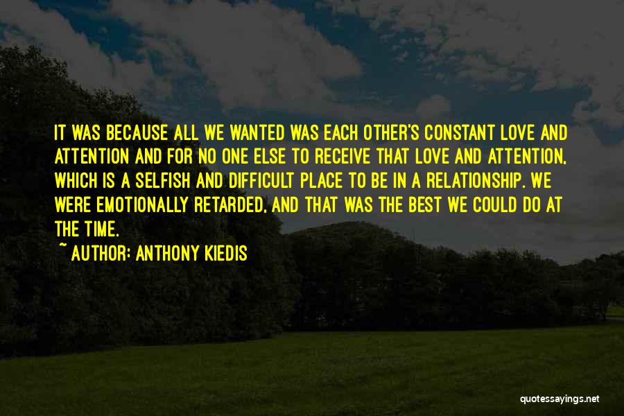 Anthony Kiedis Quotes: It Was Because All We Wanted Was Each Other's Constant Love And Attention And For No One Else To Receive