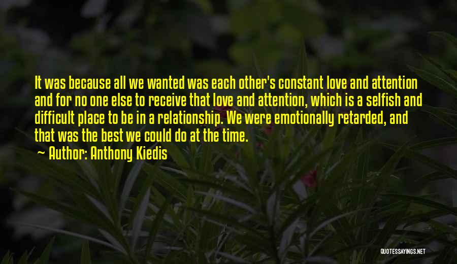 Anthony Kiedis Quotes: It Was Because All We Wanted Was Each Other's Constant Love And Attention And For No One Else To Receive