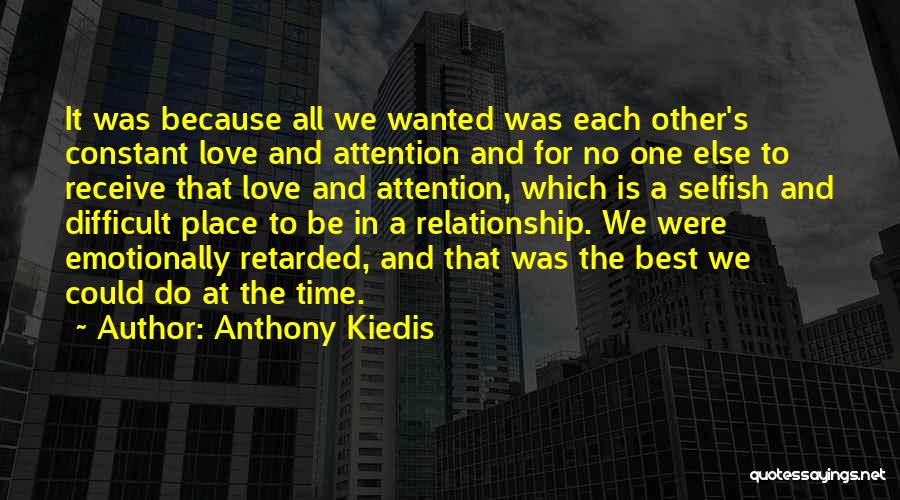 Anthony Kiedis Quotes: It Was Because All We Wanted Was Each Other's Constant Love And Attention And For No One Else To Receive