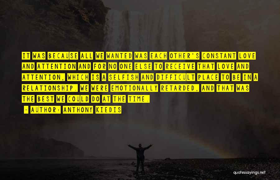 Anthony Kiedis Quotes: It Was Because All We Wanted Was Each Other's Constant Love And Attention And For No One Else To Receive