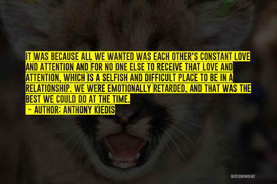 Anthony Kiedis Quotes: It Was Because All We Wanted Was Each Other's Constant Love And Attention And For No One Else To Receive