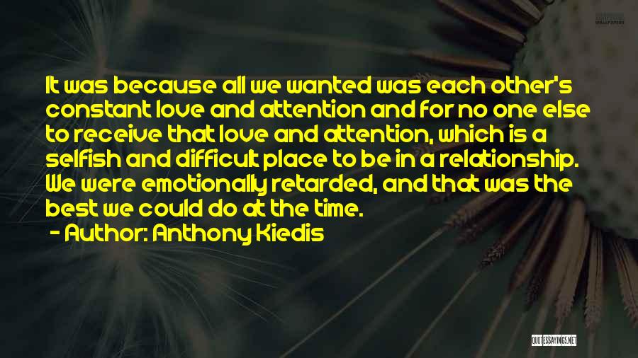 Anthony Kiedis Quotes: It Was Because All We Wanted Was Each Other's Constant Love And Attention And For No One Else To Receive