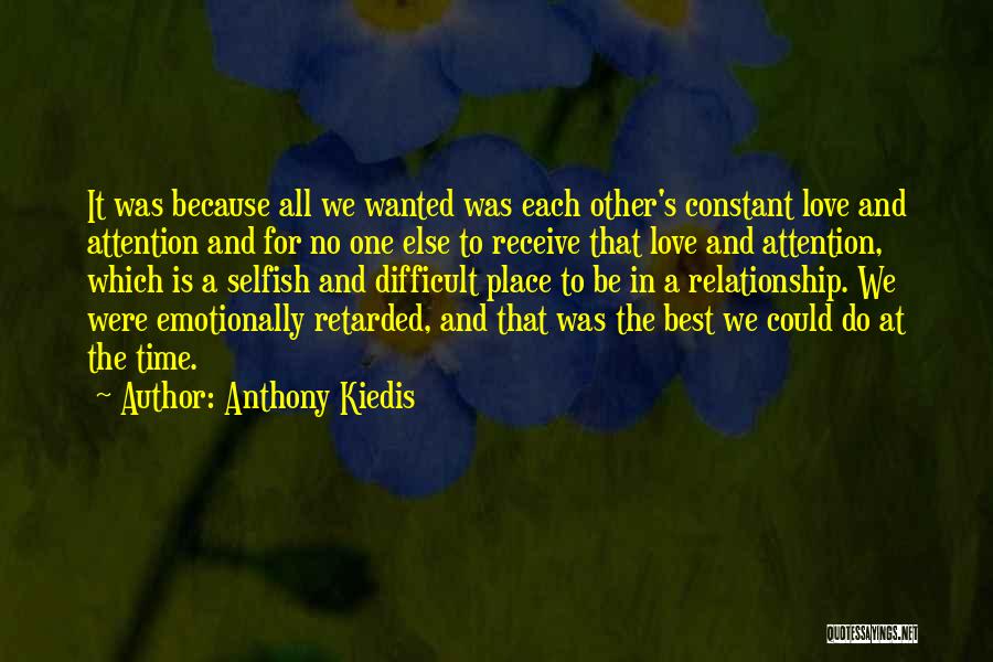 Anthony Kiedis Quotes: It Was Because All We Wanted Was Each Other's Constant Love And Attention And For No One Else To Receive