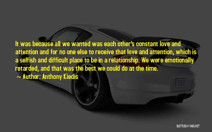 Anthony Kiedis Quotes: It Was Because All We Wanted Was Each Other's Constant Love And Attention And For No One Else To Receive