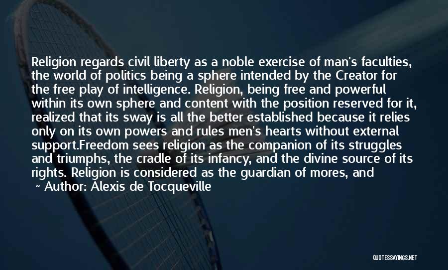 Alexis De Tocqueville Quotes: Religion Regards Civil Liberty As A Noble Exercise Of Man's Faculties, The World Of Politics Being A Sphere Intended By