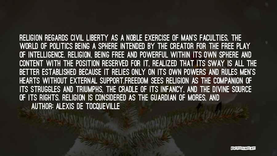 Alexis De Tocqueville Quotes: Religion Regards Civil Liberty As A Noble Exercise Of Man's Faculties, The World Of Politics Being A Sphere Intended By