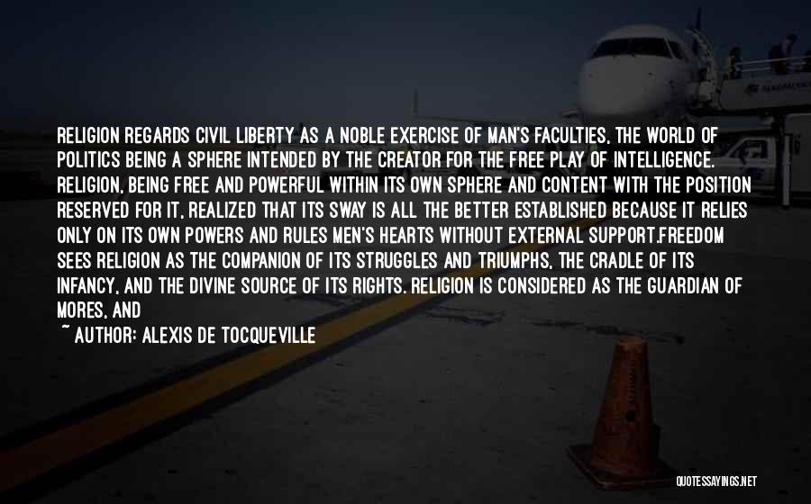 Alexis De Tocqueville Quotes: Religion Regards Civil Liberty As A Noble Exercise Of Man's Faculties, The World Of Politics Being A Sphere Intended By