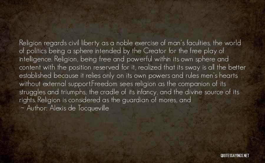 Alexis De Tocqueville Quotes: Religion Regards Civil Liberty As A Noble Exercise Of Man's Faculties, The World Of Politics Being A Sphere Intended By