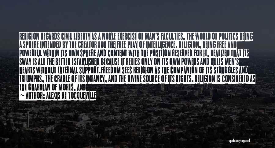 Alexis De Tocqueville Quotes: Religion Regards Civil Liberty As A Noble Exercise Of Man's Faculties, The World Of Politics Being A Sphere Intended By