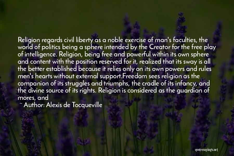 Alexis De Tocqueville Quotes: Religion Regards Civil Liberty As A Noble Exercise Of Man's Faculties, The World Of Politics Being A Sphere Intended By