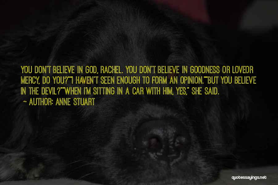 Anne Stuart Quotes: You Don't Believe In God, Rachel. You Don't Believe In Goodness Or Loveor Mercy, Do You?i Haven't Seen Enough To