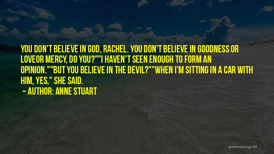 Anne Stuart Quotes: You Don't Believe In God, Rachel. You Don't Believe In Goodness Or Loveor Mercy, Do You?i Haven't Seen Enough To