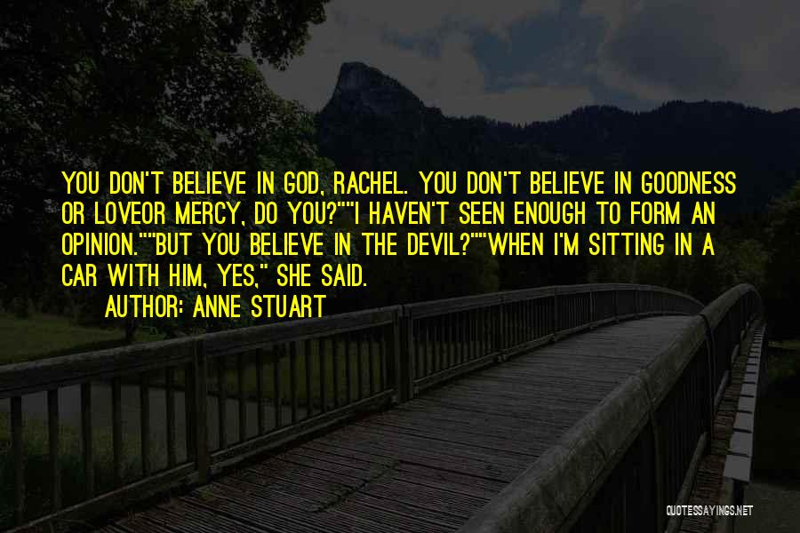 Anne Stuart Quotes: You Don't Believe In God, Rachel. You Don't Believe In Goodness Or Loveor Mercy, Do You?i Haven't Seen Enough To
