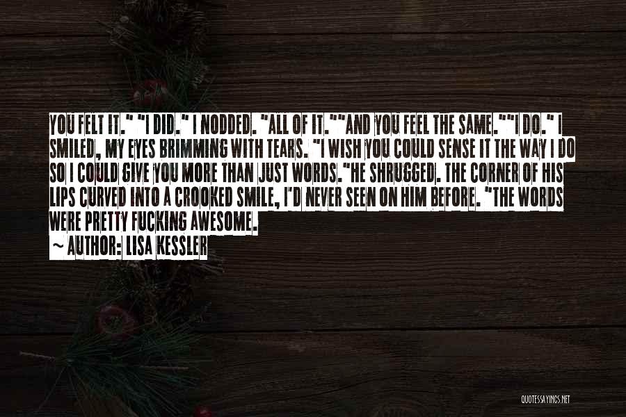 Lisa Kessler Quotes: You Felt It. I Did. I Nodded. All Of It.and You Feel The Same.i Do. I Smiled, My Eyes Brimming