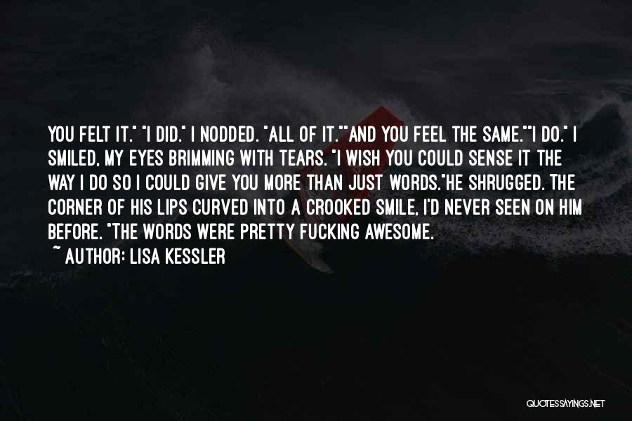 Lisa Kessler Quotes: You Felt It. I Did. I Nodded. All Of It.and You Feel The Same.i Do. I Smiled, My Eyes Brimming