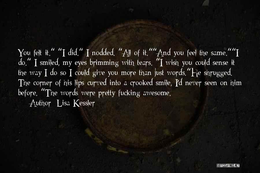 Lisa Kessler Quotes: You Felt It. I Did. I Nodded. All Of It.and You Feel The Same.i Do. I Smiled, My Eyes Brimming