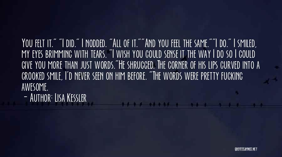 Lisa Kessler Quotes: You Felt It. I Did. I Nodded. All Of It.and You Feel The Same.i Do. I Smiled, My Eyes Brimming