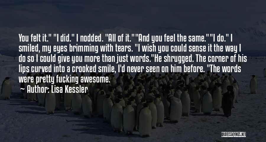 Lisa Kessler Quotes: You Felt It. I Did. I Nodded. All Of It.and You Feel The Same.i Do. I Smiled, My Eyes Brimming