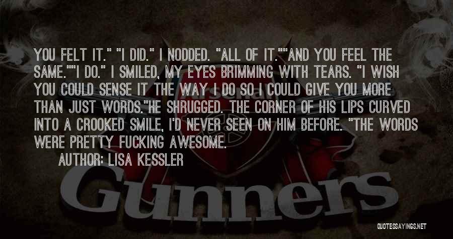 Lisa Kessler Quotes: You Felt It. I Did. I Nodded. All Of It.and You Feel The Same.i Do. I Smiled, My Eyes Brimming