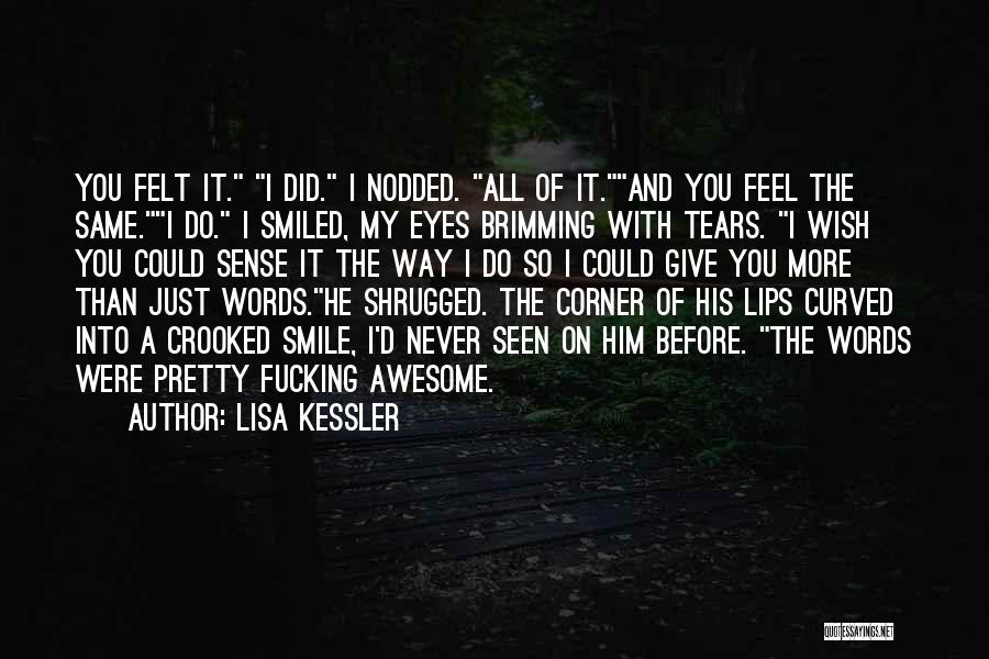 Lisa Kessler Quotes: You Felt It. I Did. I Nodded. All Of It.and You Feel The Same.i Do. I Smiled, My Eyes Brimming