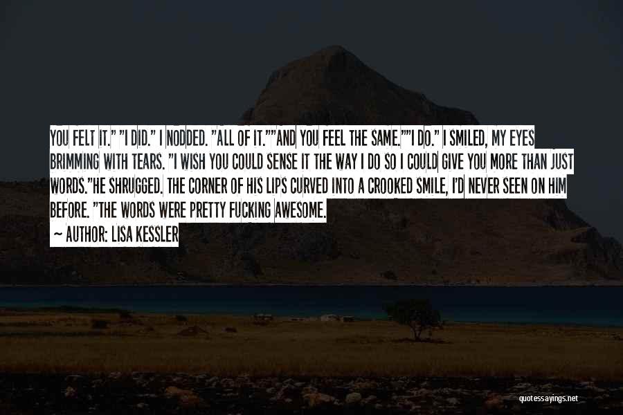 Lisa Kessler Quotes: You Felt It. I Did. I Nodded. All Of It.and You Feel The Same.i Do. I Smiled, My Eyes Brimming