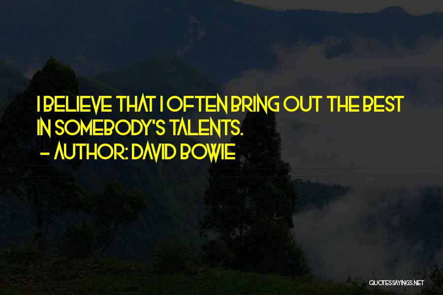 David Bowie Quotes: I Believe That I Often Bring Out The Best In Somebody's Talents.