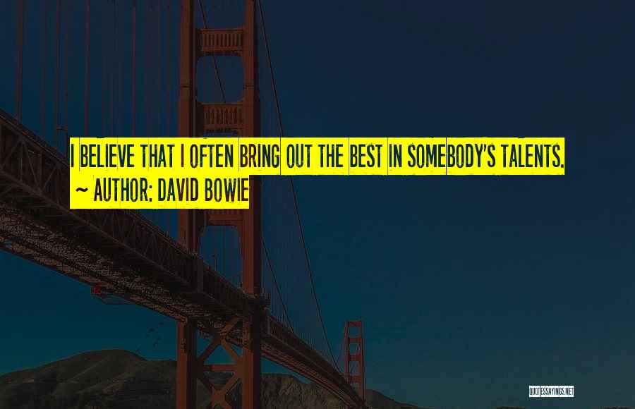 David Bowie Quotes: I Believe That I Often Bring Out The Best In Somebody's Talents.