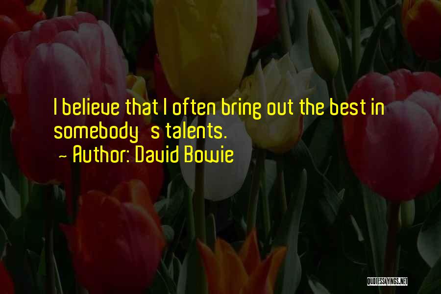 David Bowie Quotes: I Believe That I Often Bring Out The Best In Somebody's Talents.