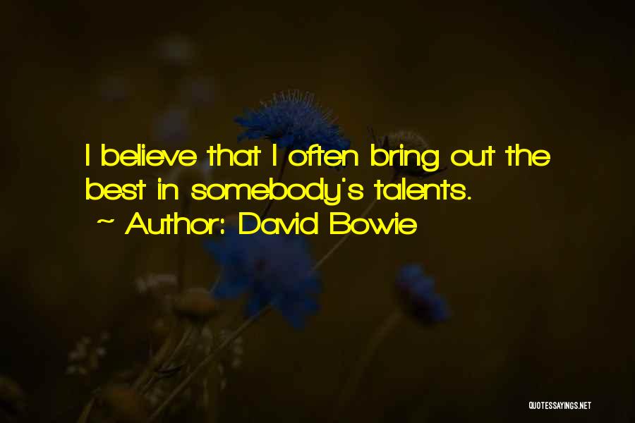 David Bowie Quotes: I Believe That I Often Bring Out The Best In Somebody's Talents.