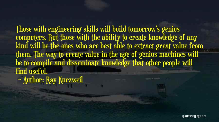 Ray Kurzweil Quotes: Those With Engineering Skills Will Build Tomorrow's Genius Computers. But Those With The Ability To Create Knowledge Of Any Kind