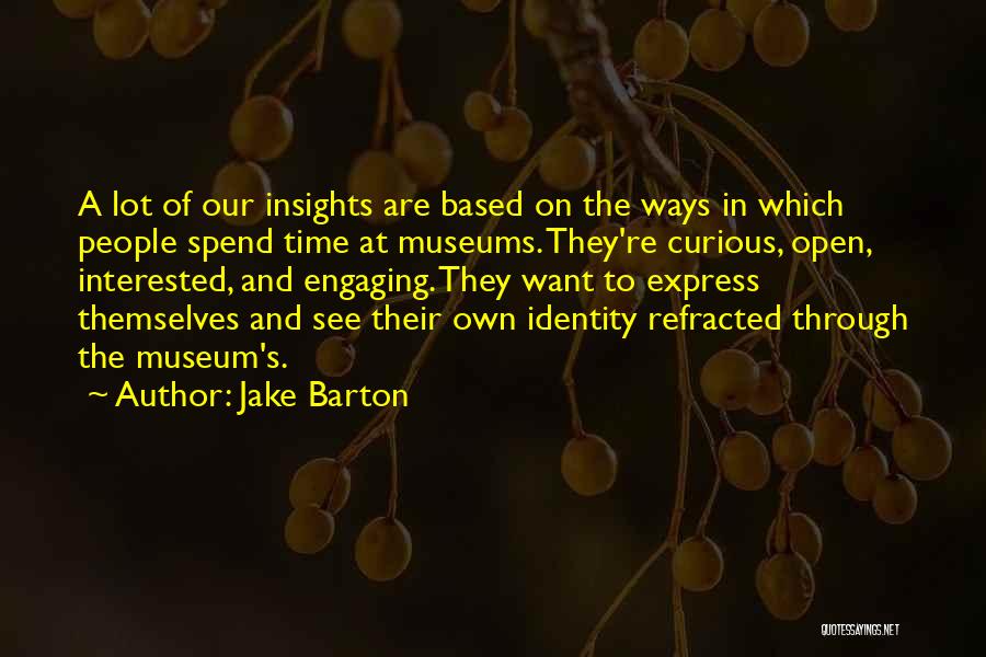 Jake Barton Quotes: A Lot Of Our Insights Are Based On The Ways In Which People Spend Time At Museums. They're Curious, Open,