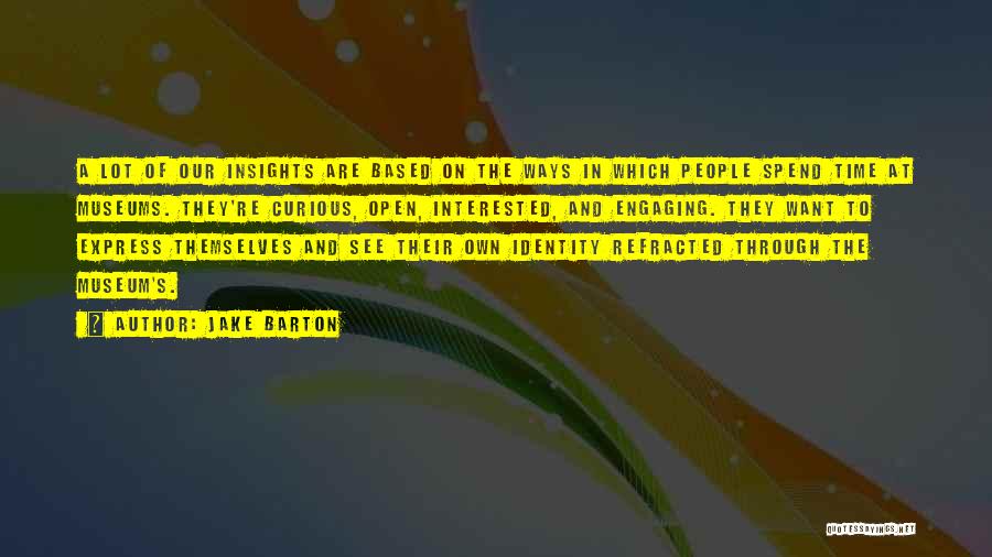 Jake Barton Quotes: A Lot Of Our Insights Are Based On The Ways In Which People Spend Time At Museums. They're Curious, Open,