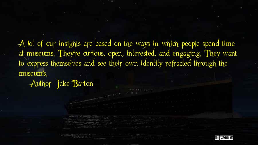 Jake Barton Quotes: A Lot Of Our Insights Are Based On The Ways In Which People Spend Time At Museums. They're Curious, Open,