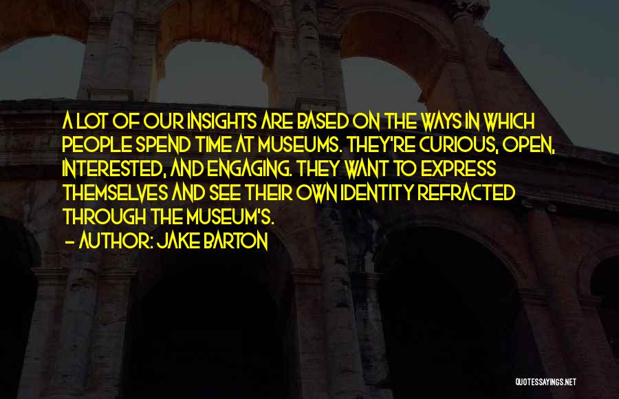 Jake Barton Quotes: A Lot Of Our Insights Are Based On The Ways In Which People Spend Time At Museums. They're Curious, Open,