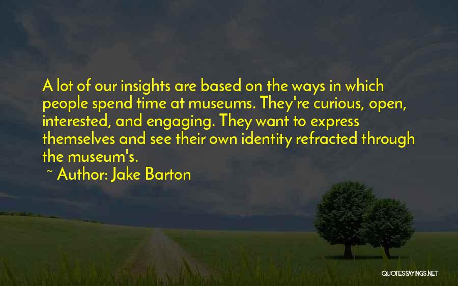 Jake Barton Quotes: A Lot Of Our Insights Are Based On The Ways In Which People Spend Time At Museums. They're Curious, Open,