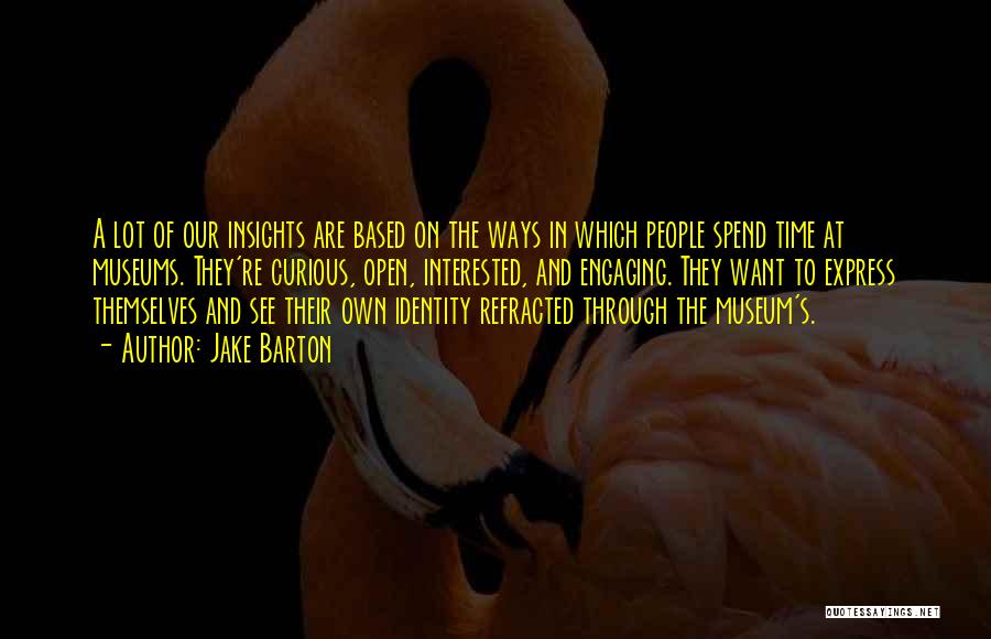 Jake Barton Quotes: A Lot Of Our Insights Are Based On The Ways In Which People Spend Time At Museums. They're Curious, Open,