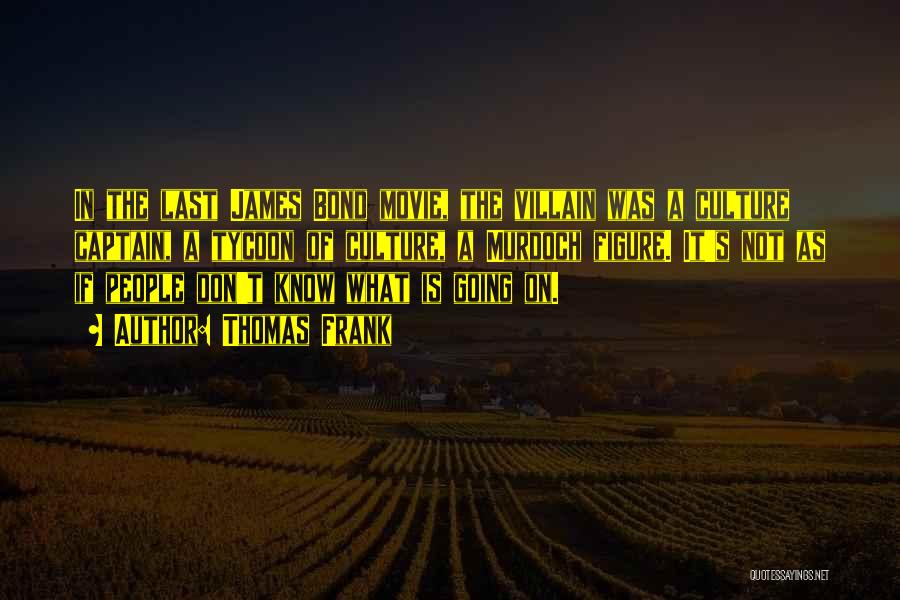 Thomas Frank Quotes: In The Last James Bond Movie, The Villain Was A Culture Captain, A Tycoon Of Culture, A Murdoch Figure. It's