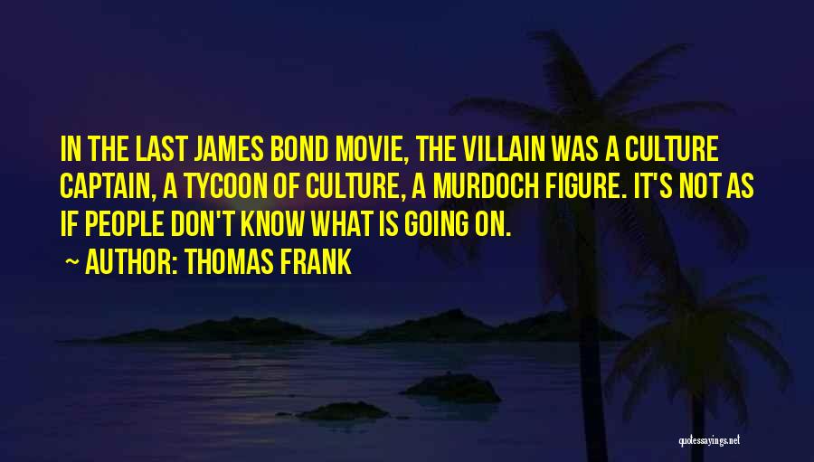 Thomas Frank Quotes: In The Last James Bond Movie, The Villain Was A Culture Captain, A Tycoon Of Culture, A Murdoch Figure. It's