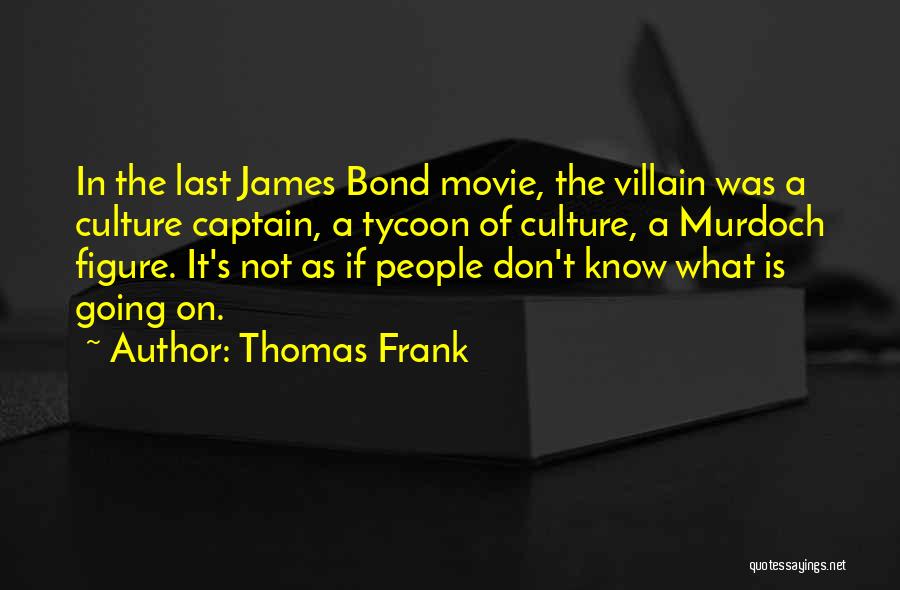 Thomas Frank Quotes: In The Last James Bond Movie, The Villain Was A Culture Captain, A Tycoon Of Culture, A Murdoch Figure. It's