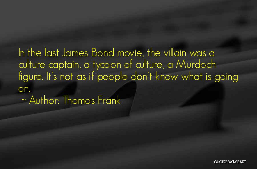 Thomas Frank Quotes: In The Last James Bond Movie, The Villain Was A Culture Captain, A Tycoon Of Culture, A Murdoch Figure. It's