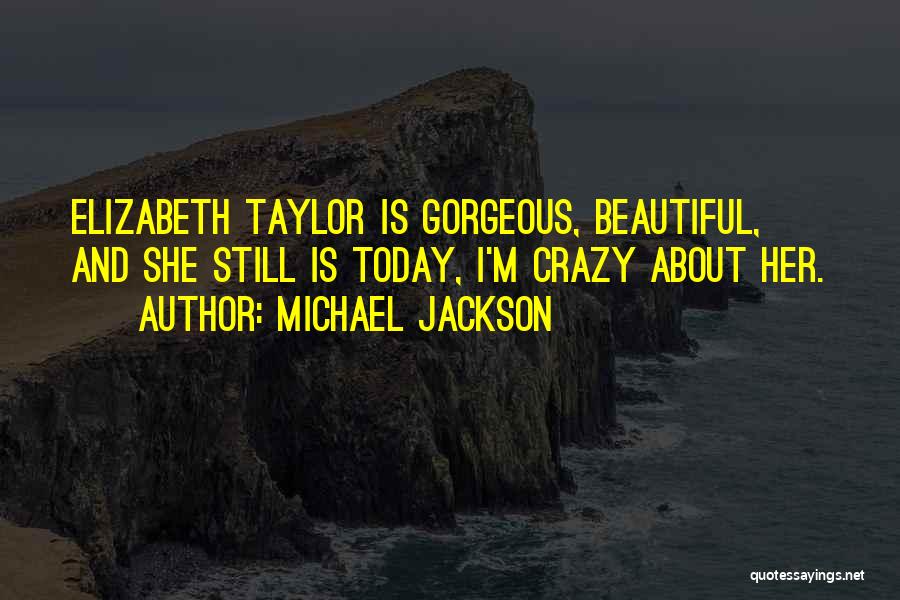 Michael Jackson Quotes: Elizabeth Taylor Is Gorgeous, Beautiful, And She Still Is Today, I'm Crazy About Her.