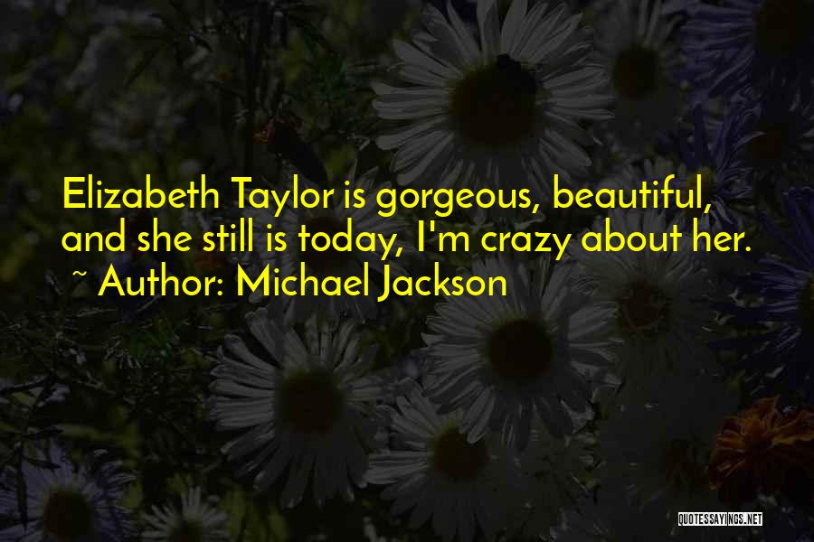 Michael Jackson Quotes: Elizabeth Taylor Is Gorgeous, Beautiful, And She Still Is Today, I'm Crazy About Her.