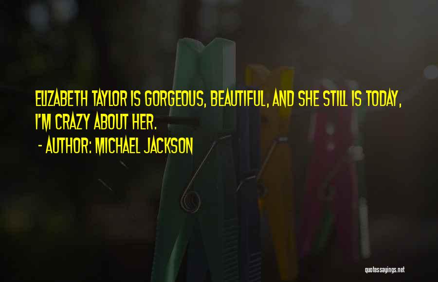Michael Jackson Quotes: Elizabeth Taylor Is Gorgeous, Beautiful, And She Still Is Today, I'm Crazy About Her.