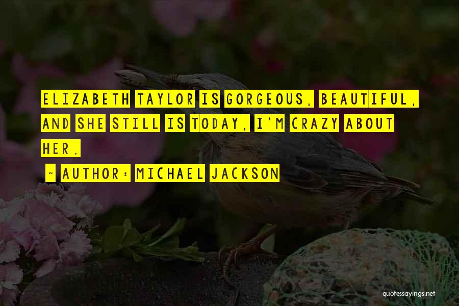 Michael Jackson Quotes: Elizabeth Taylor Is Gorgeous, Beautiful, And She Still Is Today, I'm Crazy About Her.