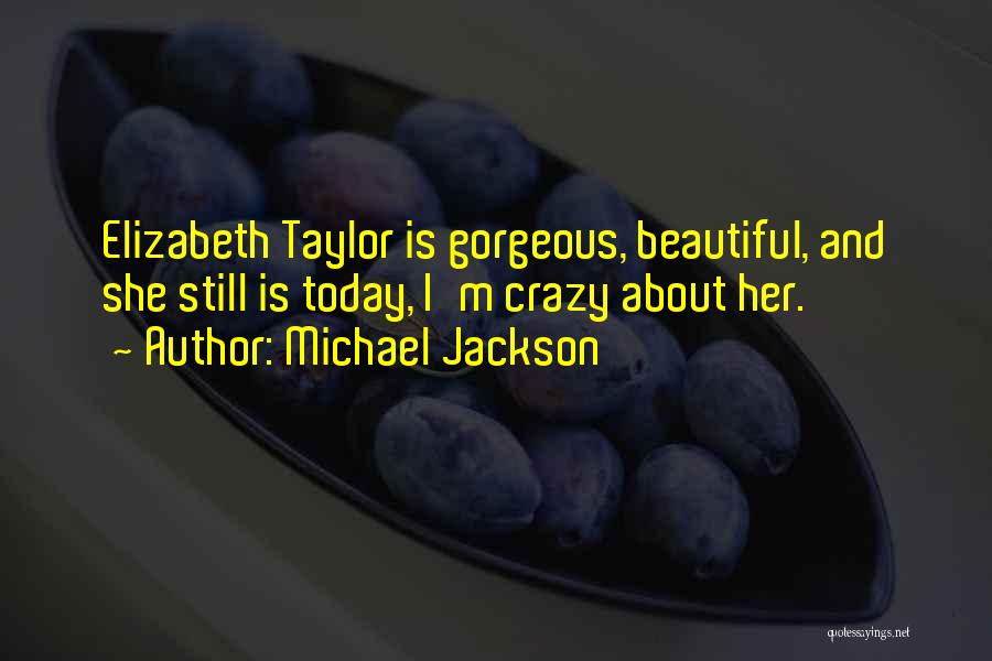 Michael Jackson Quotes: Elizabeth Taylor Is Gorgeous, Beautiful, And She Still Is Today, I'm Crazy About Her.