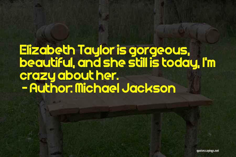 Michael Jackson Quotes: Elizabeth Taylor Is Gorgeous, Beautiful, And She Still Is Today, I'm Crazy About Her.