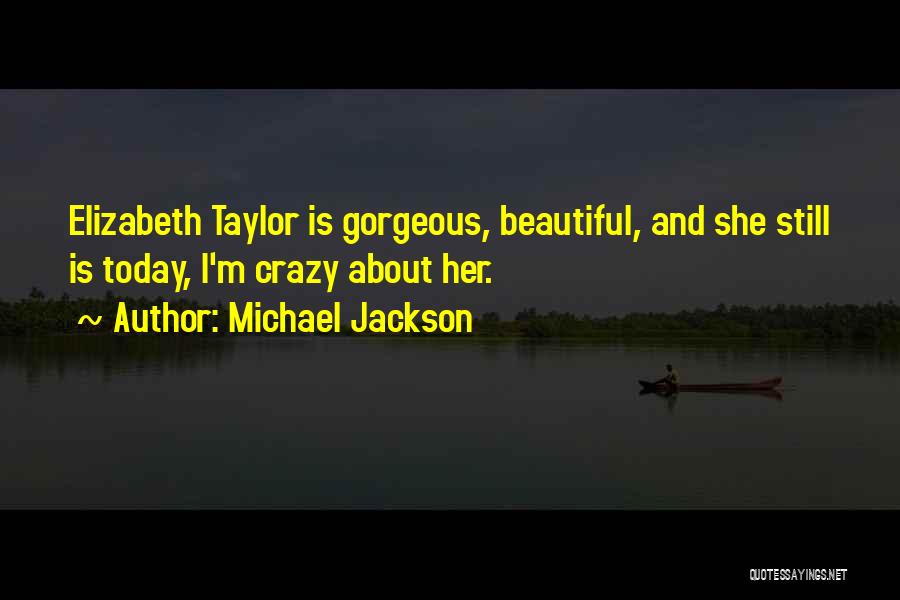 Michael Jackson Quotes: Elizabeth Taylor Is Gorgeous, Beautiful, And She Still Is Today, I'm Crazy About Her.