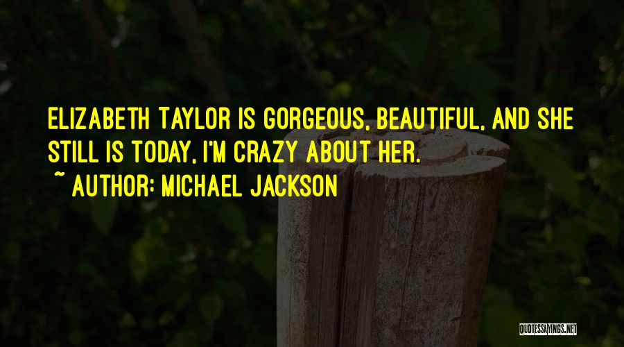 Michael Jackson Quotes: Elizabeth Taylor Is Gorgeous, Beautiful, And She Still Is Today, I'm Crazy About Her.
